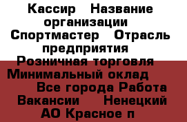 Кассир › Название организации ­ Спортмастер › Отрасль предприятия ­ Розничная торговля › Минимальный оклад ­ 23 000 - Все города Работа » Вакансии   . Ненецкий АО,Красное п.